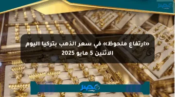 «ارتفاع ملحوظ» في سعر الذهب بتركيا اليوم الإثنين 5 مايو 2025